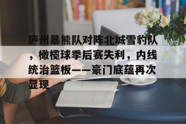 包含庐州暴熊队对阵北城雪豹队，橄榄球季后赛失利，内线统治篮板——豪门底蕴再次显现的词条